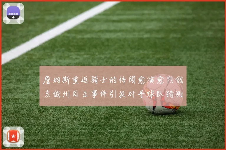 詹姆斯重返骑士的传闻愈演愈烈俄亥俄州目击事件引发对手球队猜测