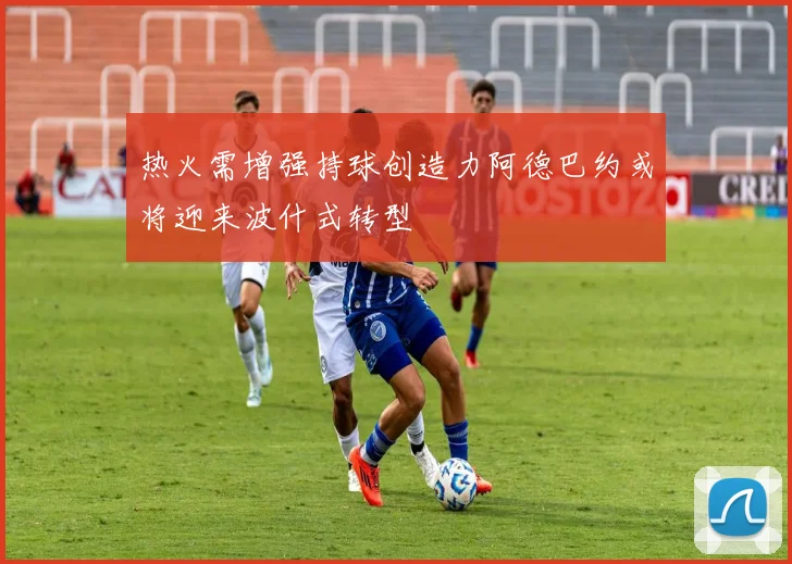 热火需增强持球创造力阿德巴约或将迎来波什式转型