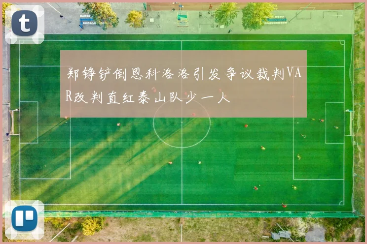 郑铮铲倒恩科洛洛引发争议裁判VAR改判直红泰山队少一人