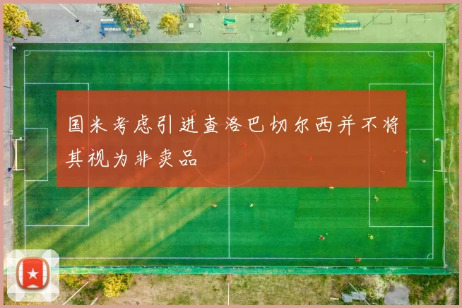 国米考虑引进查洛巴切尔西并不将其视为非卖品