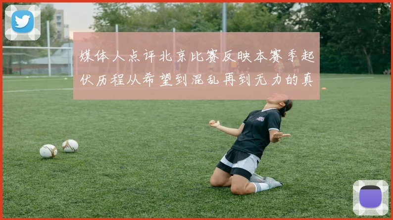 媒体人点评北京比赛反映本赛季起伏历程从希望到混乱再到无力的真实写照