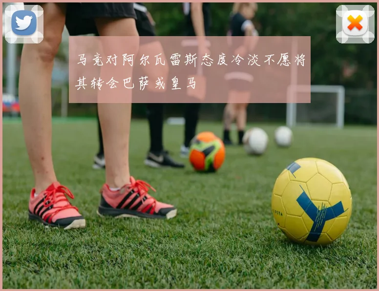 马竞对阿尔瓦雷斯态度冷淡不愿将其转会巴萨或皇马
