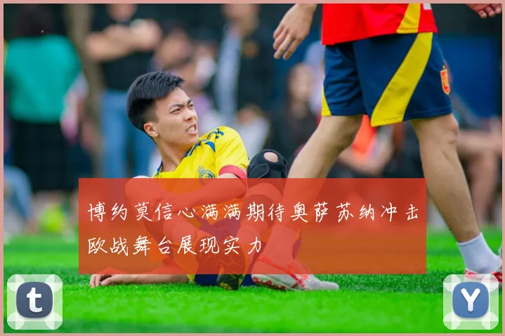 博约莫信心满满期待奥萨苏纳冲击欧战舞台展现实力