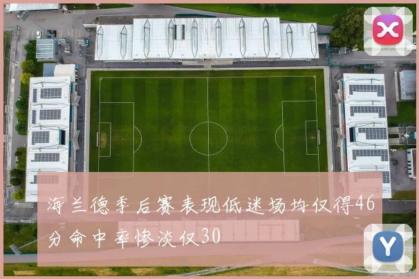 海兰德季后赛表现低迷场均仅得46分命中率惨淡仅30