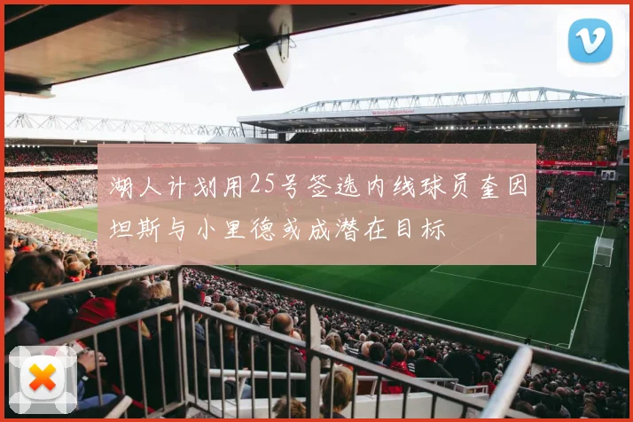 湖人计划用25号签选内线球员奎因坦斯与小里德或成潜在目标