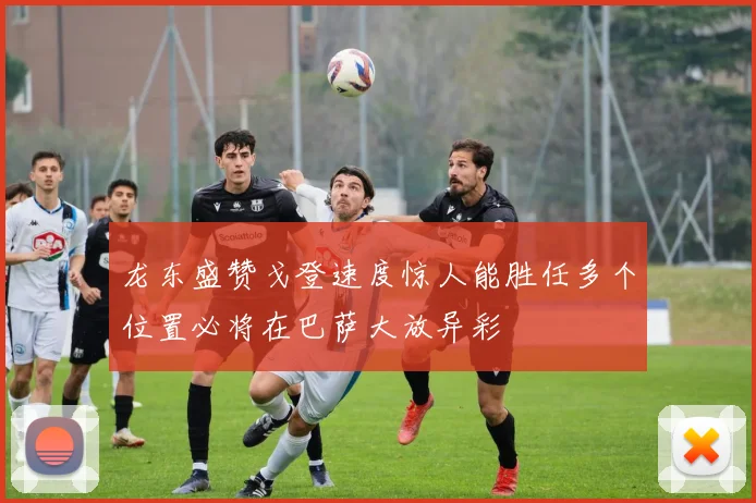龙东盛赞戈登速度惊人能胜任多个位置必将在巴萨大放异彩